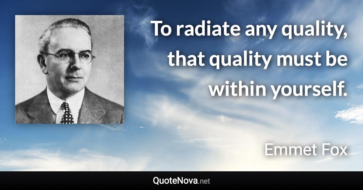 To radiate any quality, that quality must be within yourself. - Emmet Fox quote