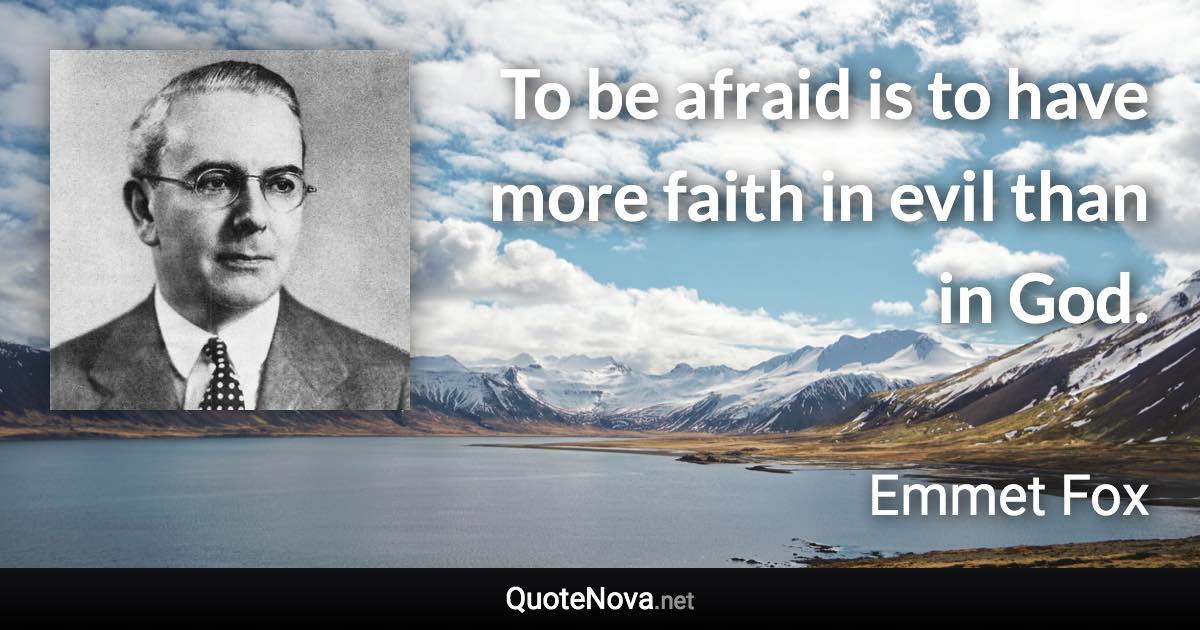 To be afraid is to have more faith in evil than in God. - Emmet Fox quote