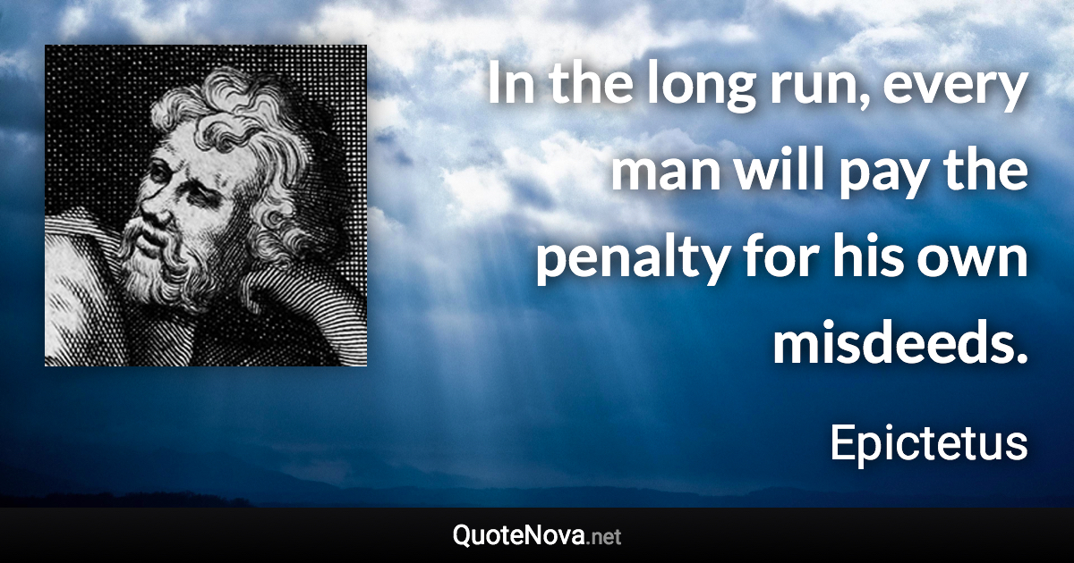 In the long run, every man will pay the penalty for his own misdeeds. - Epictetus quote