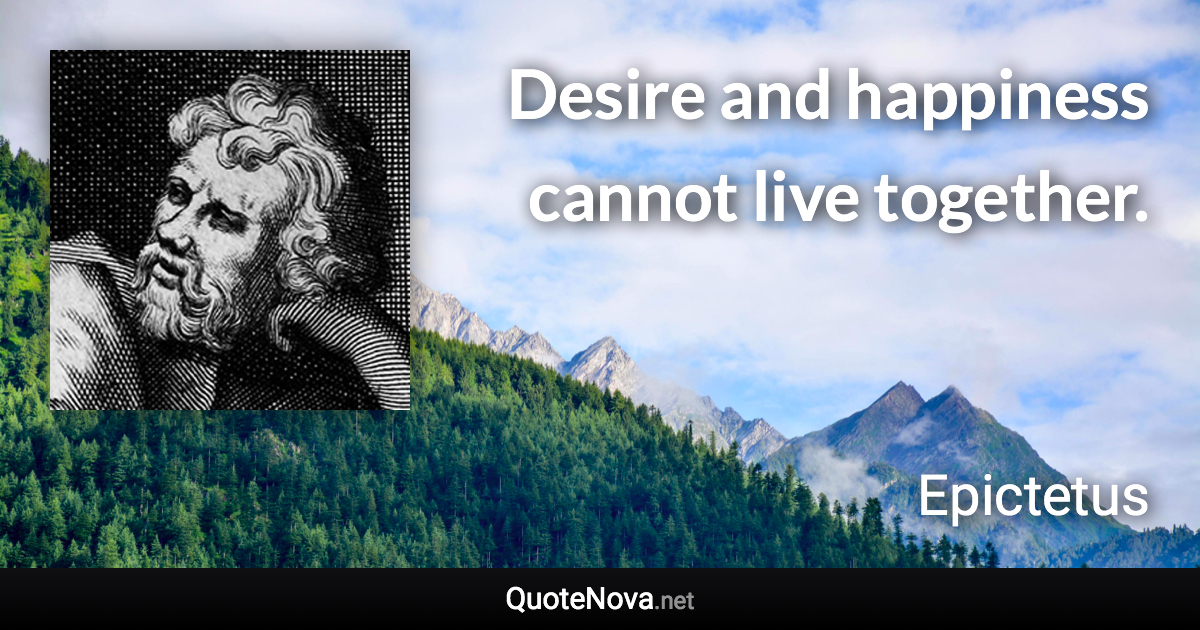 Desire and happiness cannot live together. - Epictetus quote