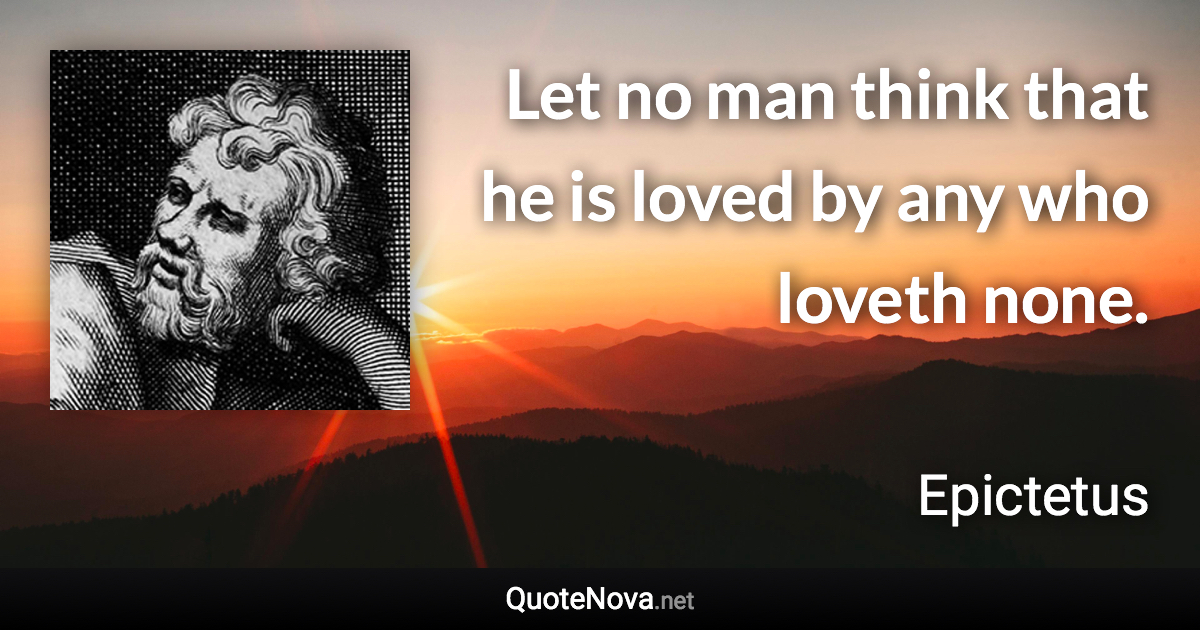 Let no man think that he is loved by any who loveth none. - Epictetus quote