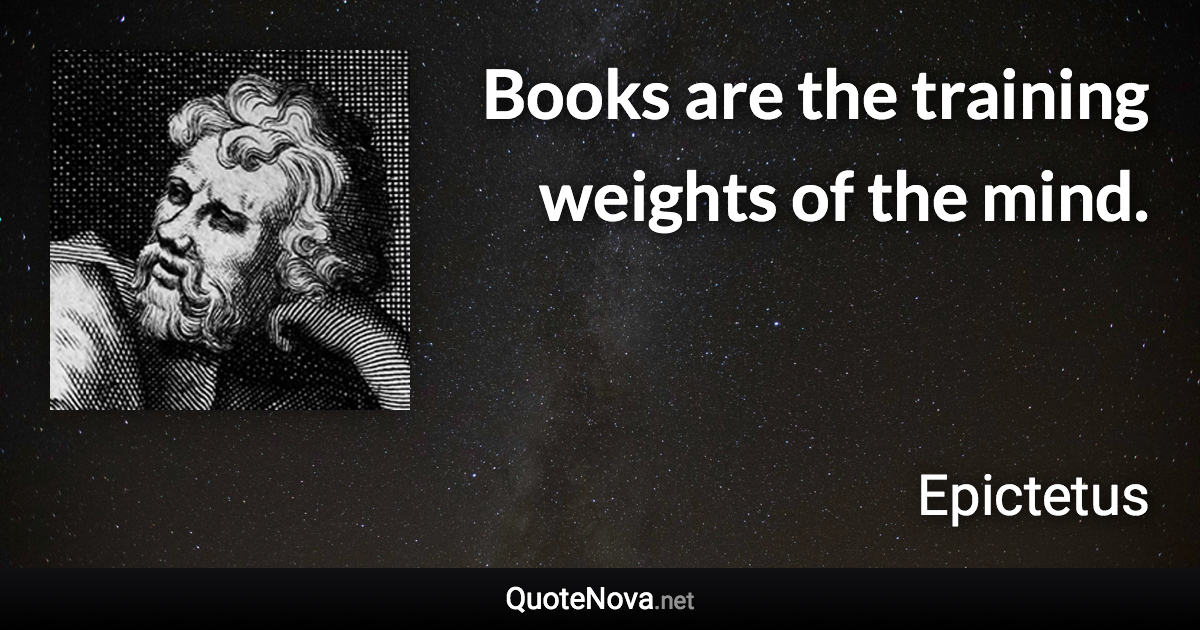 Books are the training weights of the mind. - Epictetus quote