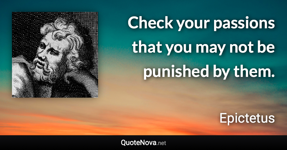 Check your passions that you may not be punished by them. - Epictetus quote