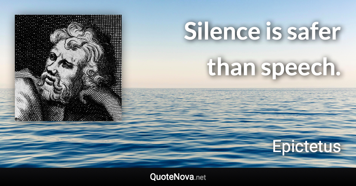 Silence is safer than speech. - Epictetus quote