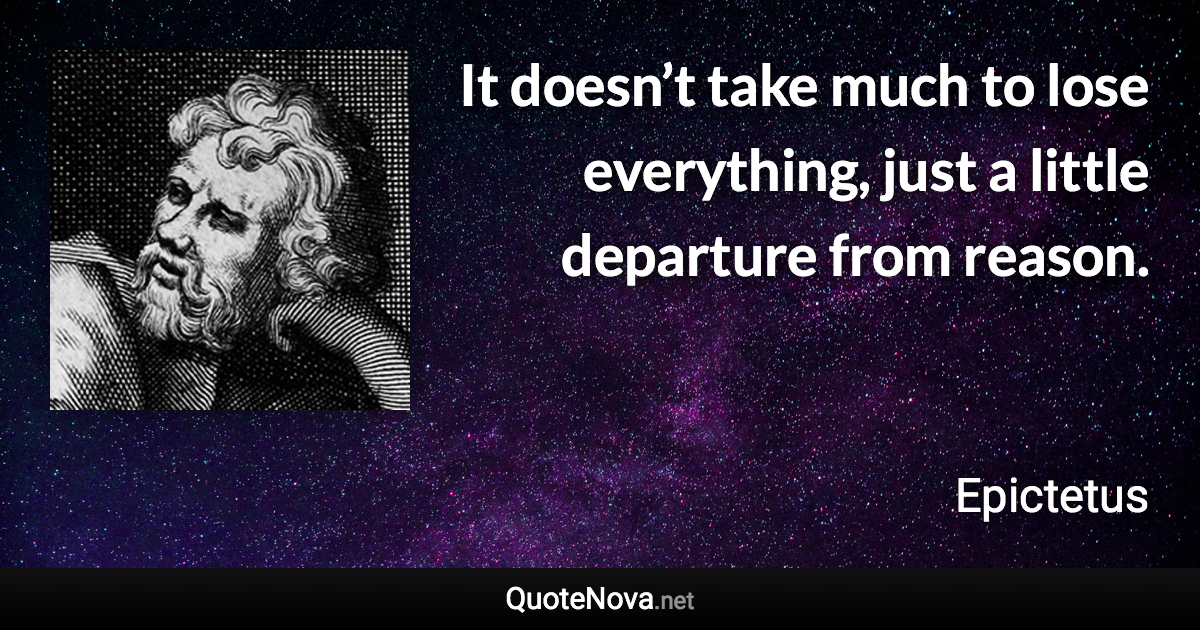 It doesn’t take much to lose everything, just a little departure from reason. - Epictetus quote