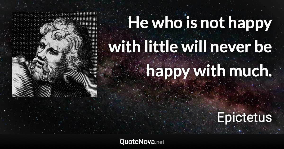 He who is not happy with little will never be happy with much. - Epictetus quote