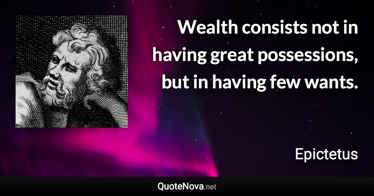 Wealth consists not in having great possessions, but in having few wants. - Epictetus quote