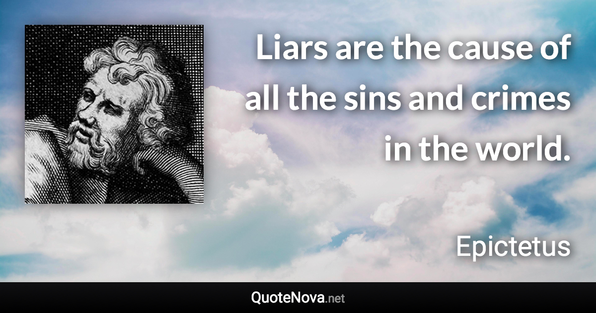 Liars are the cause of all the sins and crimes in the world. - Epictetus quote