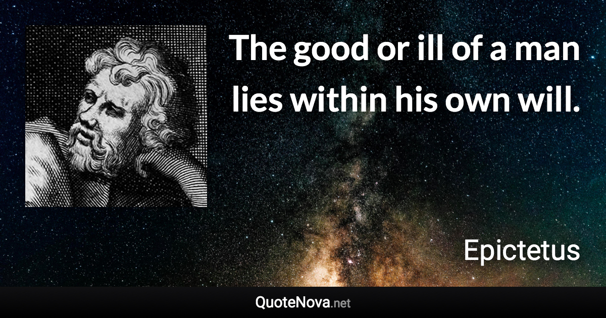 The good or ill of a man lies within his own will. - Epictetus quote