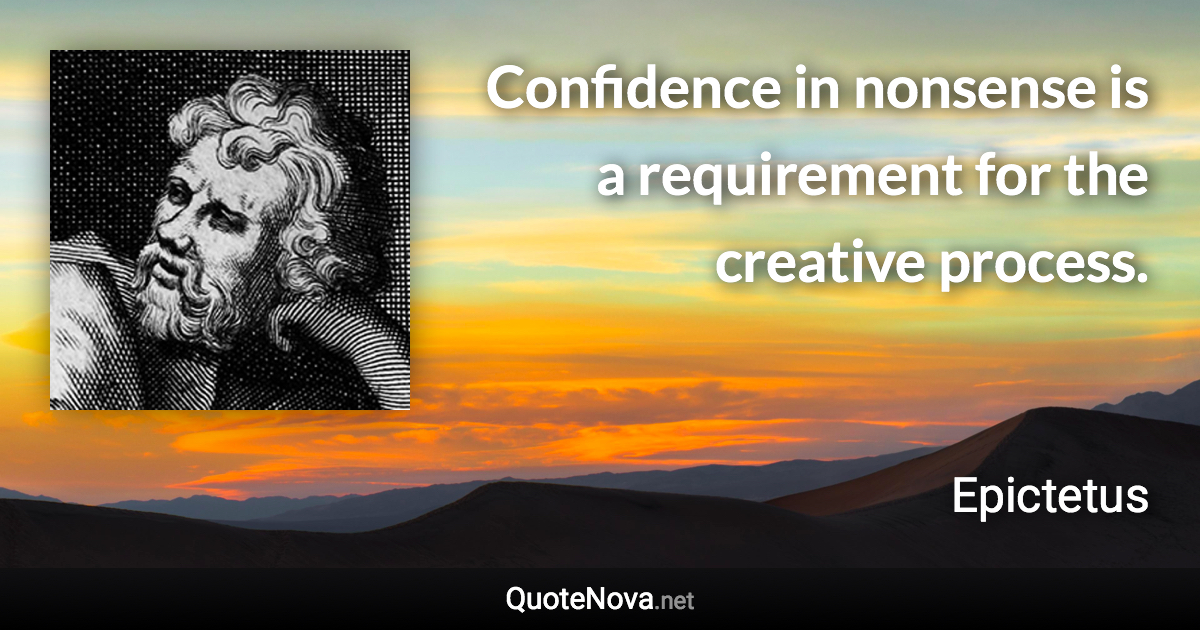 Confidence in nonsense is a requirement for the creative process. - Epictetus quote