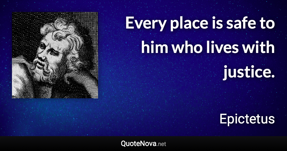 Every place is safe to him who lives with justice. - Epictetus quote