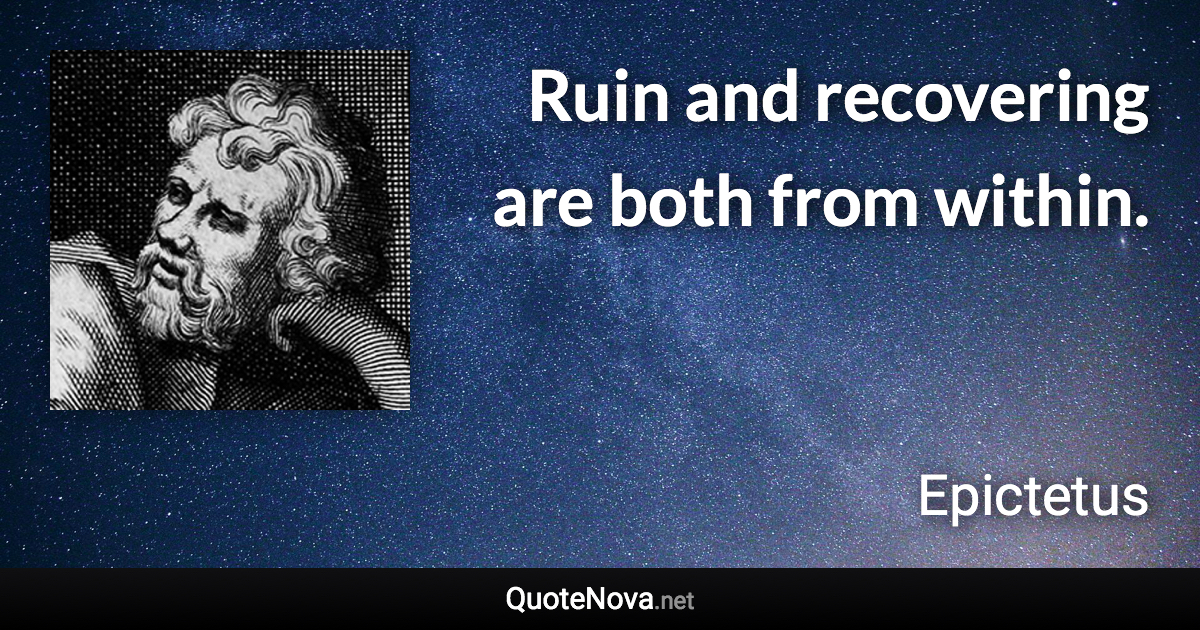 Ruin and recovering are both from within. - Epictetus quote