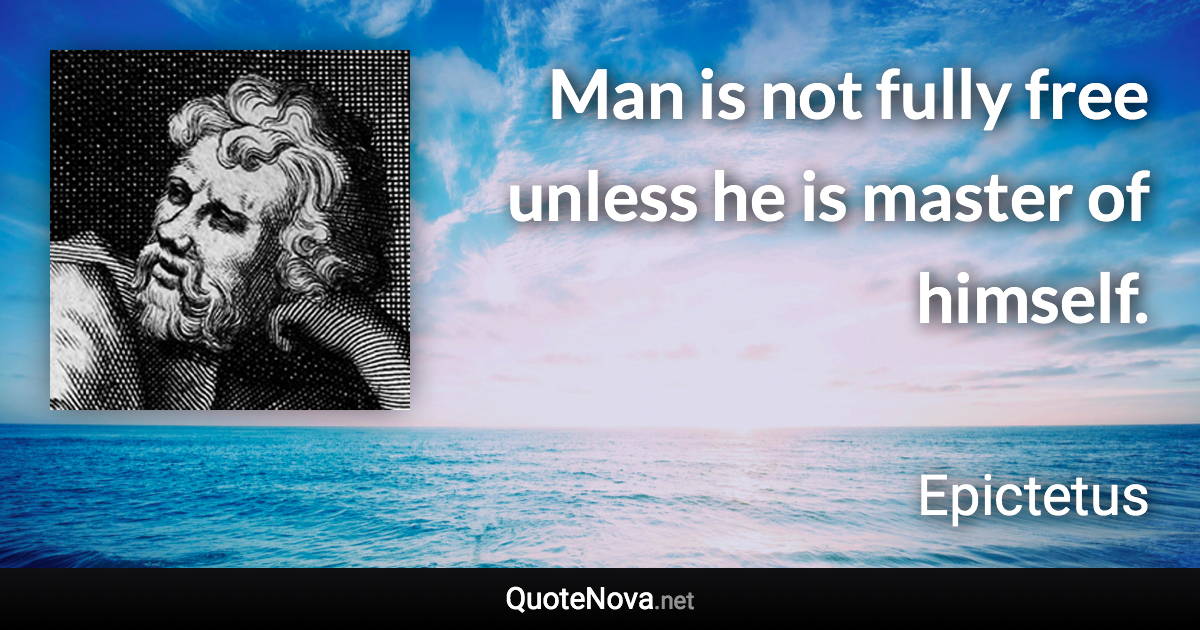 Man is not fully free unless he is master of himself. - Epictetus quote