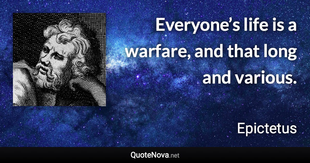 Everyone’s life is a warfare, and that long and various. - Epictetus quote