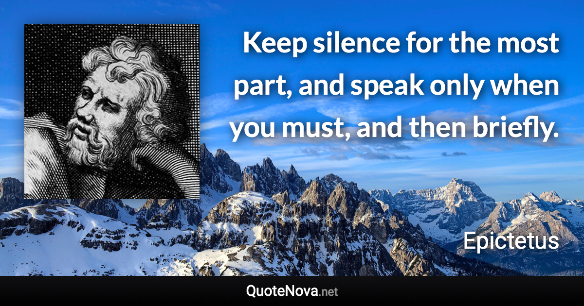 Keep silence for the most part, and speak only when you must, and then briefly. - Epictetus quote