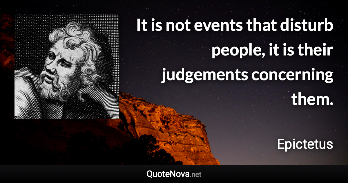 It is not events that disturb people, it is their judgements concerning them. - Epictetus quote