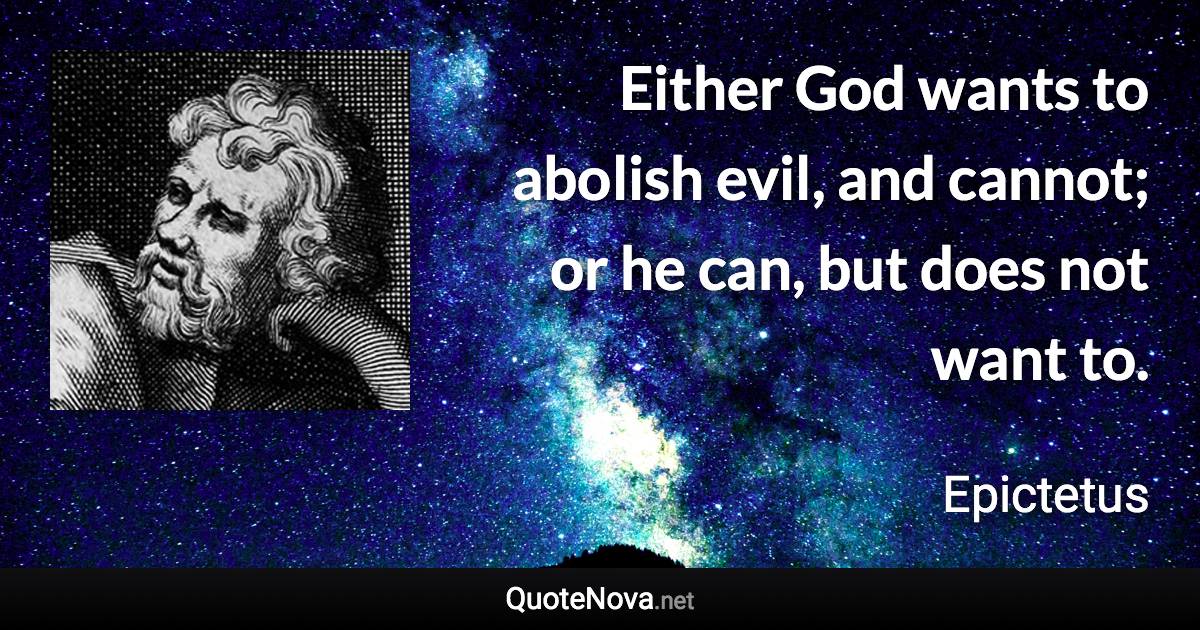 Either God wants to abolish evil, and cannot; or he can, but does not want to. - Epictetus quote