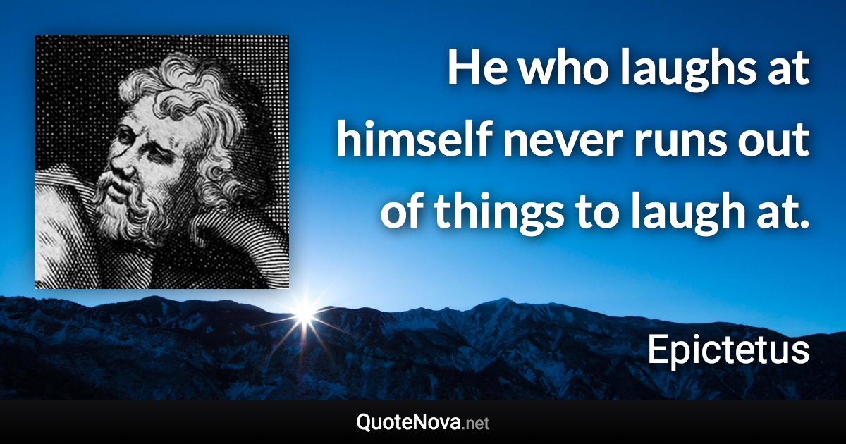 He who laughs at himself never runs out of things to laugh at. - Epictetus quote