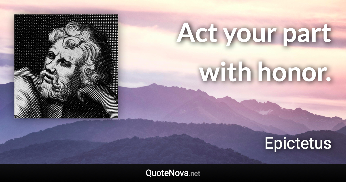 Act your part with honor. - Epictetus quote