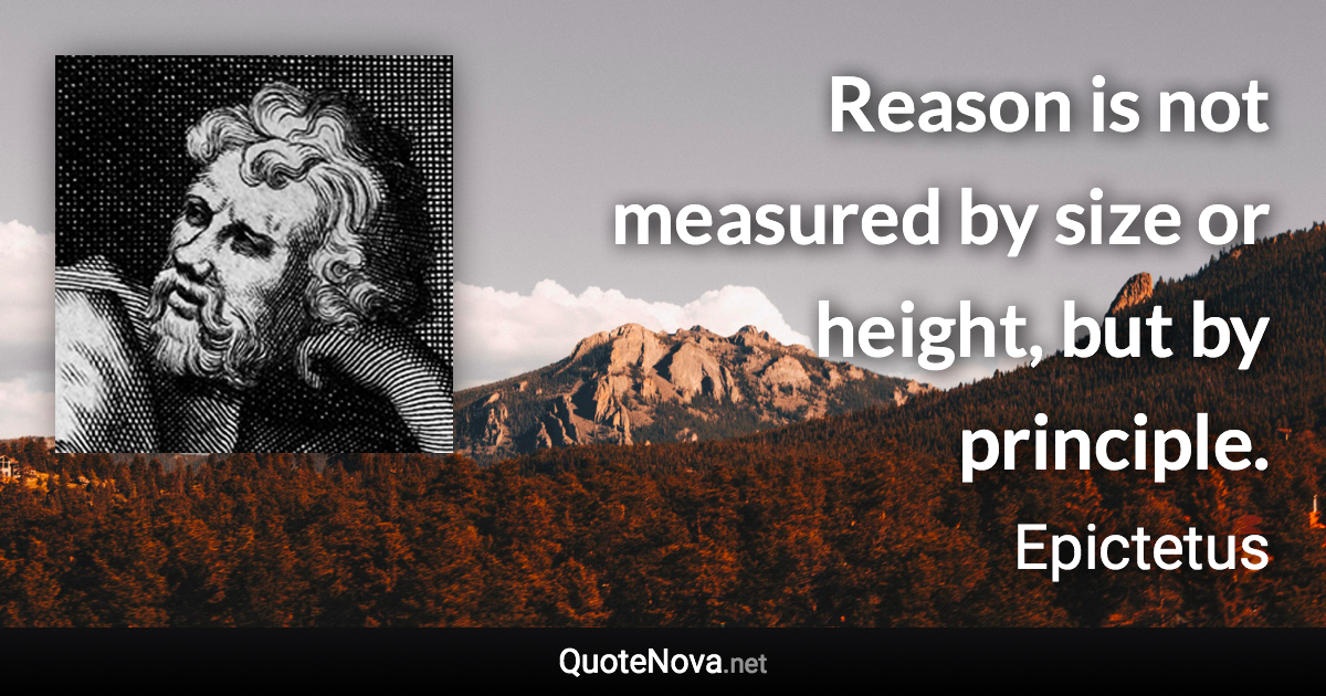 Reason is not measured by size or height, but by principle. - Epictetus quote