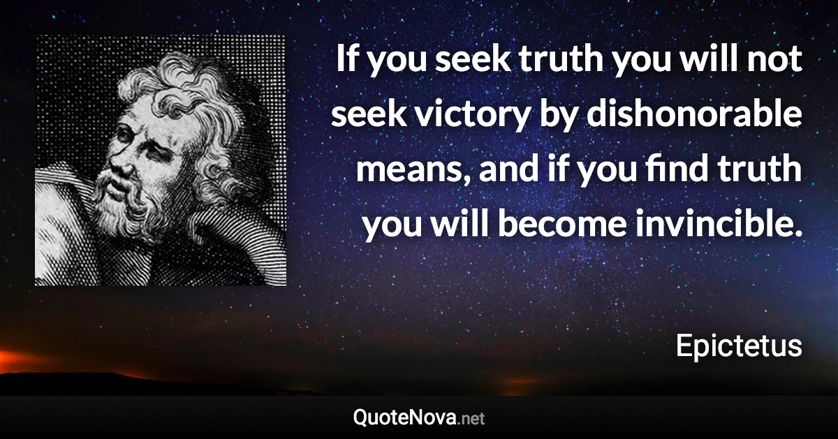 If you seek truth you will not seek victory by dishonorable means, and if you find truth you will become invincible. - Epictetus quote