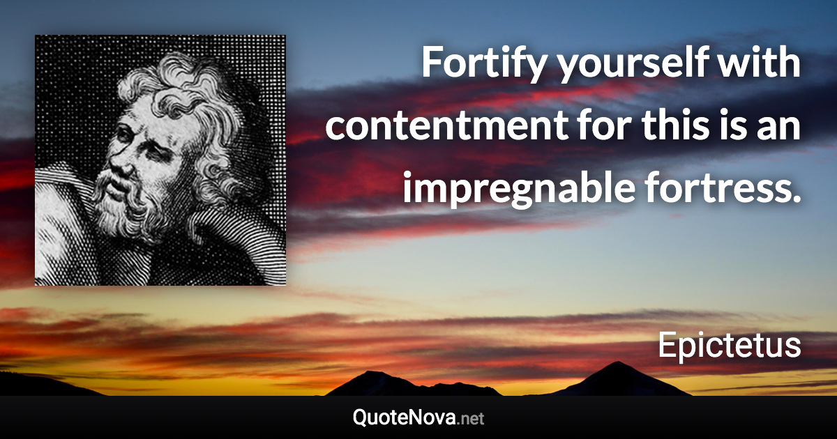 Fortify yourself with contentment for this is an impregnable fortress. - Epictetus quote