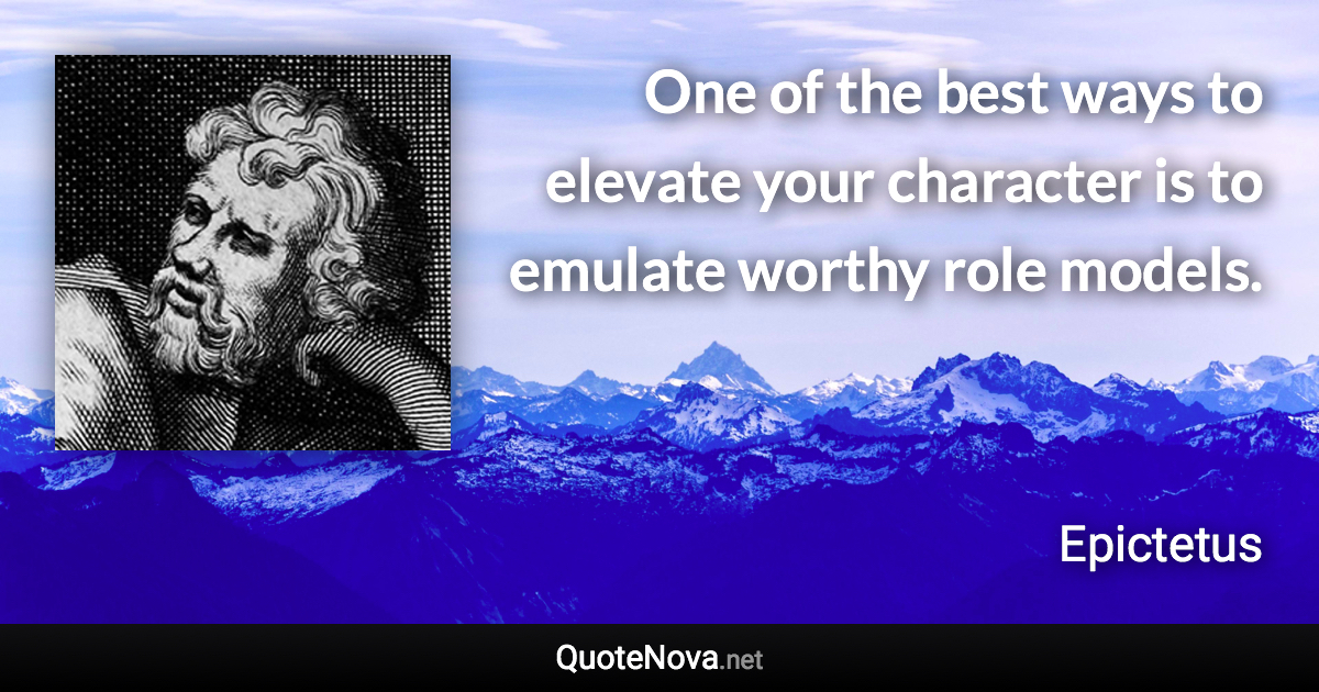 One of the best ways to elevate your character is to emulate worthy role models. - Epictetus quote