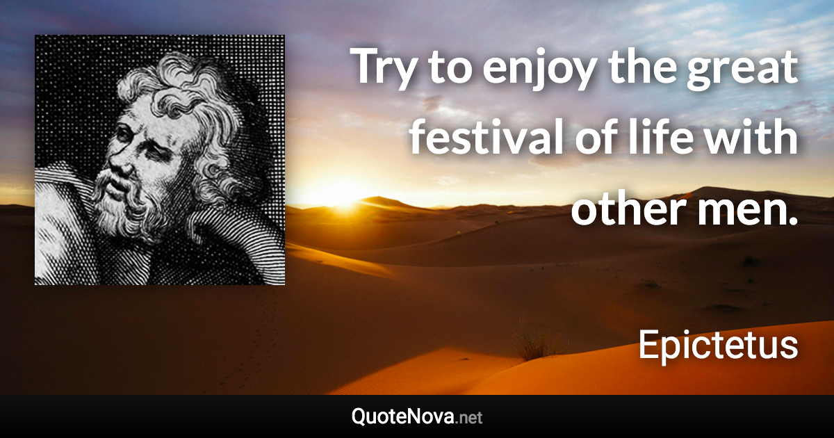 Try to enjoy the great festival of life with other men. - Epictetus quote