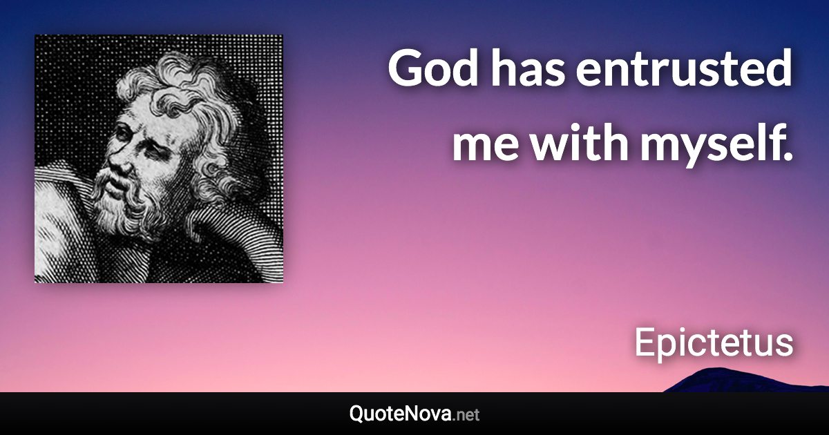 God has entrusted me with myself. - Epictetus quote