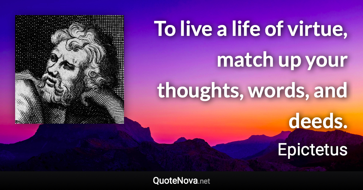 To live a life of virtue, match up your thoughts, words, and deeds. - Epictetus quote