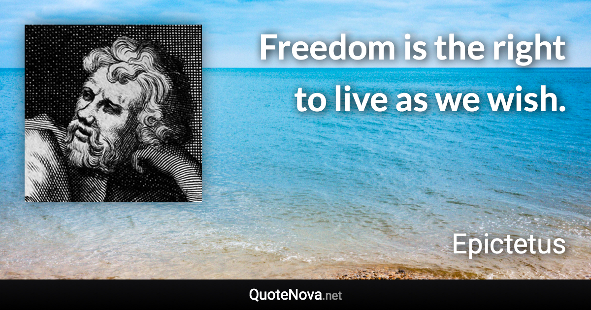 Freedom is the right to live as we wish. - Epictetus quote