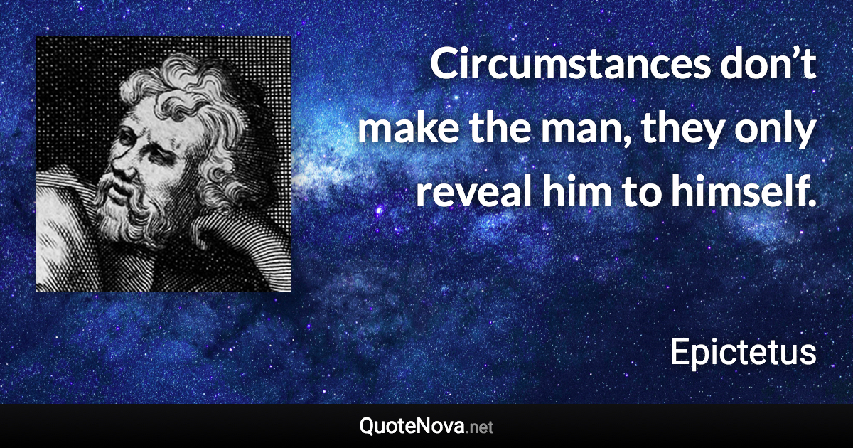 Circumstances don’t make the man, they only reveal him to himself. - Epictetus quote
