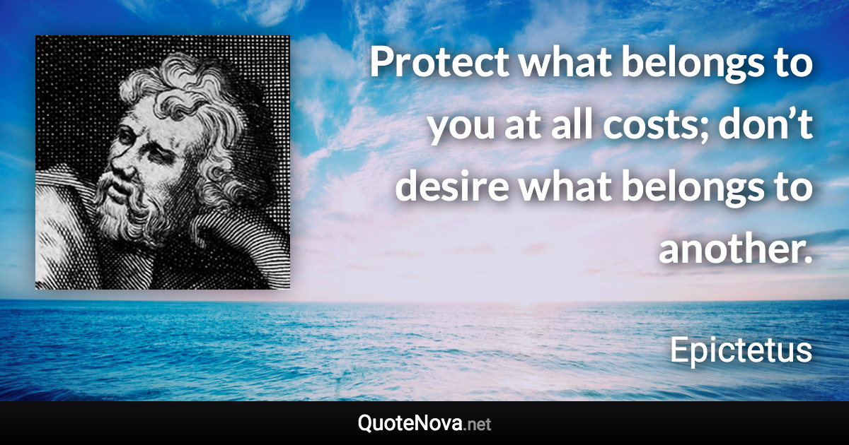 Protect what belongs to you at all costs; don’t desire what belongs to another. - Epictetus quote