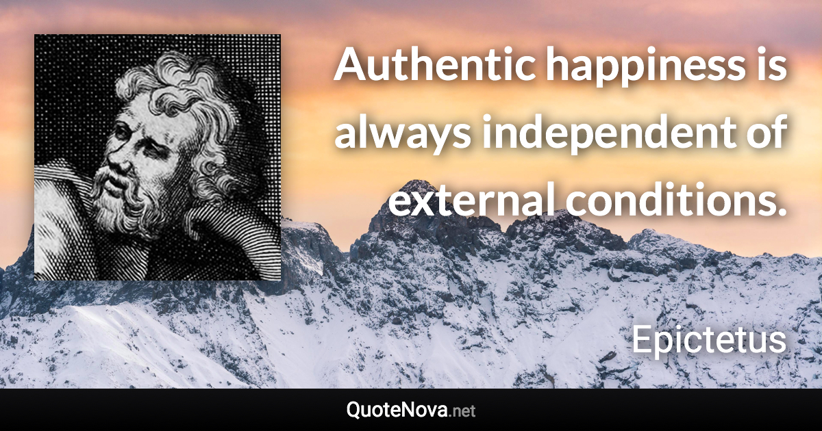 Authentic happiness is always independent of external conditions. - Epictetus quote