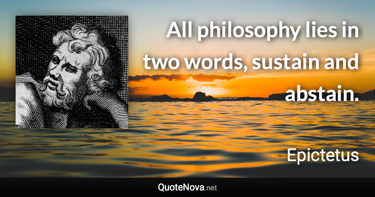 All philosophy lies in two words, sustain and abstain. - Epictetus quote