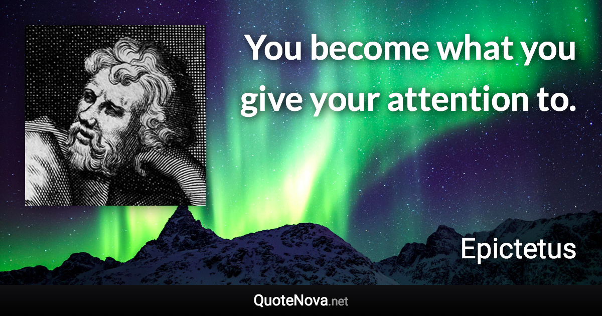 You become what you give your attention to. - Epictetus quote