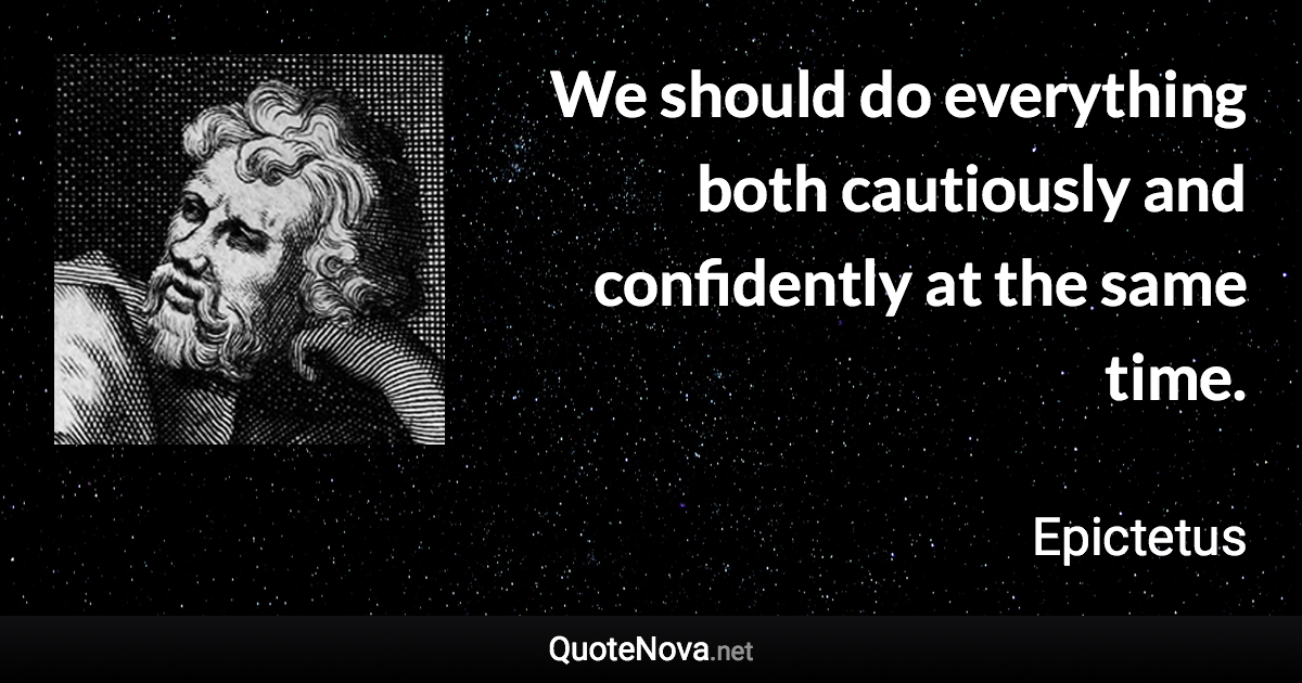 We should do everything both cautiously and confidently at the same time. - Epictetus quote