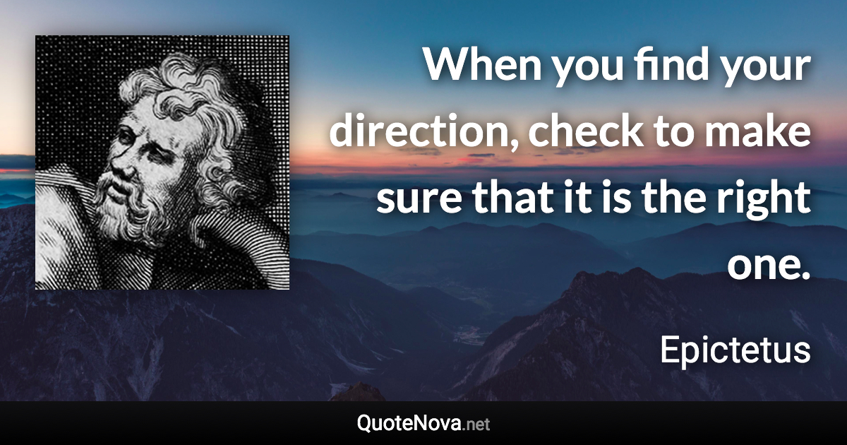 When you find your direction, check to make sure that it is the right one. - Epictetus quote