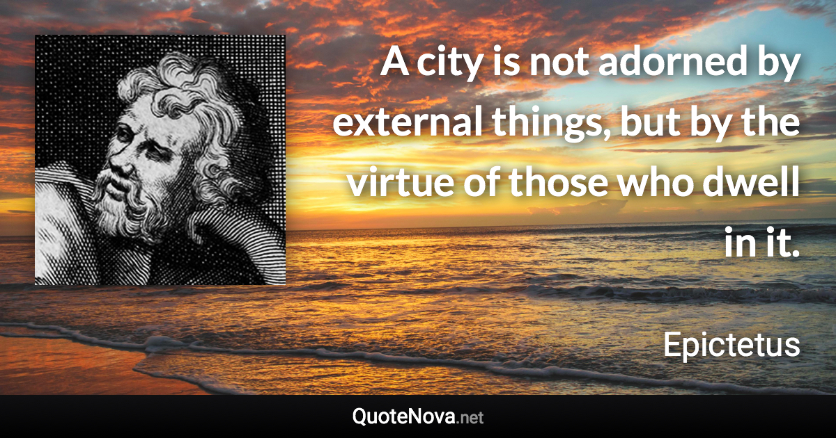 A city is not adorned by external things, but by the virtue of those who dwell in it. - Epictetus quote