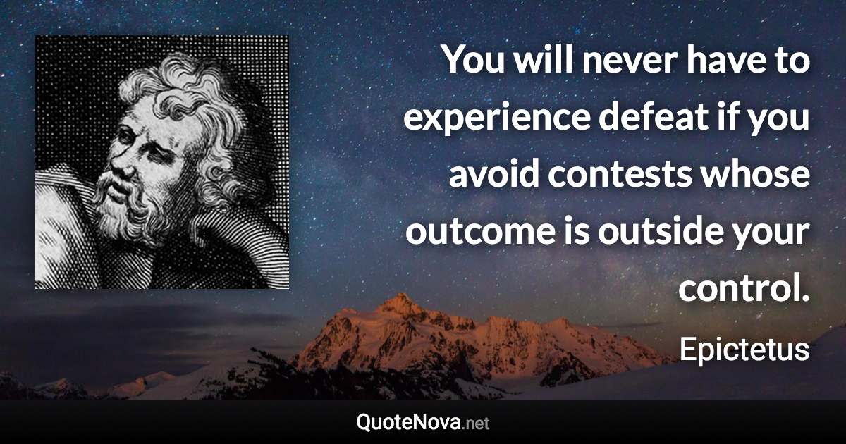 You will never have to experience defeat if you avoid contests whose outcome is outside your control. - Epictetus quote