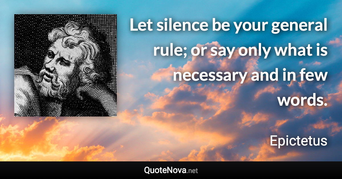 Let silence be your general rule; or say only what is necessary and in few words. - Epictetus quote