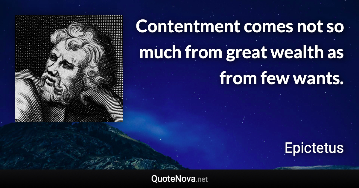 Contentment comes not so much from great wealth as from few wants. - Epictetus quote