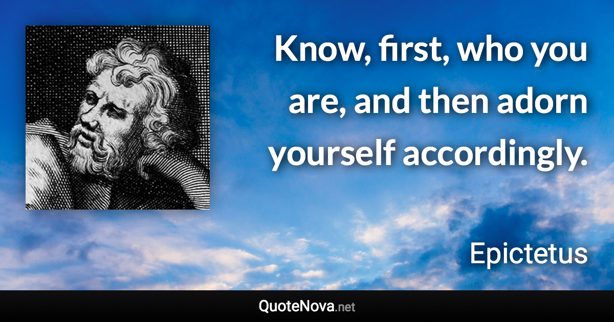 Know, first, who you are, and then adorn yourself accordingly. - Epictetus quote