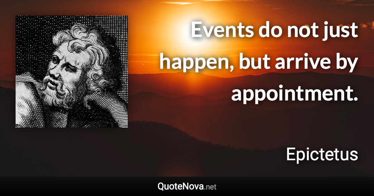 Events do not just happen, but arrive by appointment. - Epictetus quote