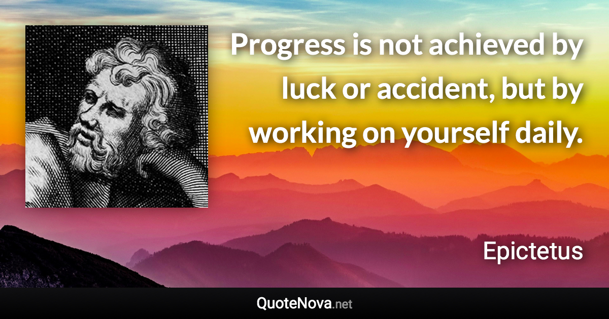 Progress is not achieved by luck or accident, but by working on yourself daily. - Epictetus quote