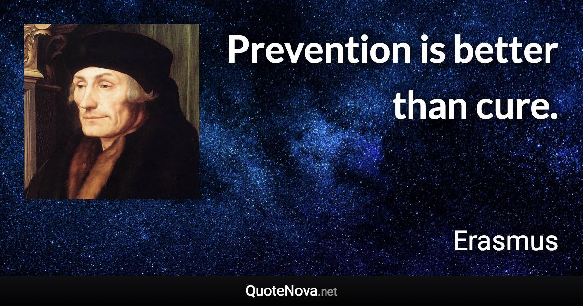 Prevention is better than cure. - Erasmus quote