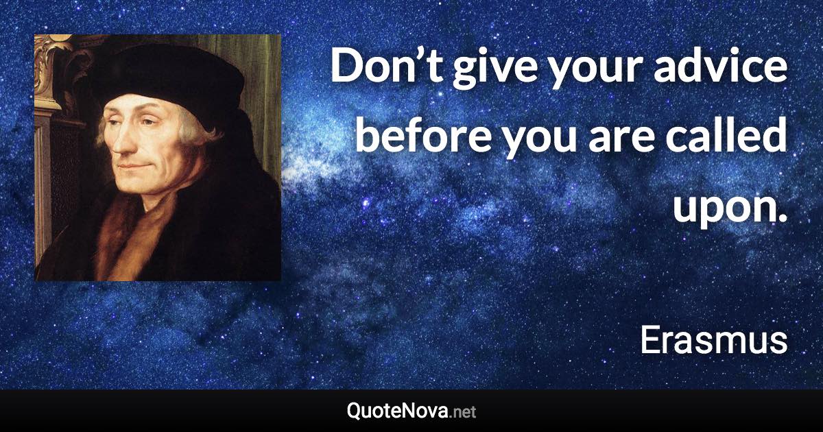 Don’t give your advice before you are called upon. - Erasmus quote