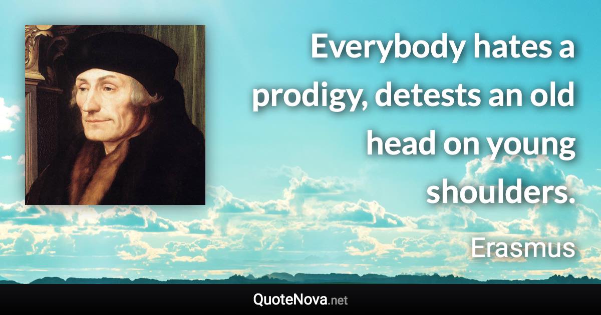 Everybody hates a prodigy, detests an old head on young shoulders. - Erasmus quote