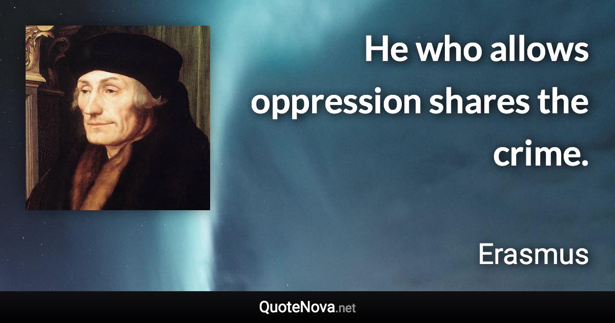 He who allows oppression shares the crime. - Erasmus quote