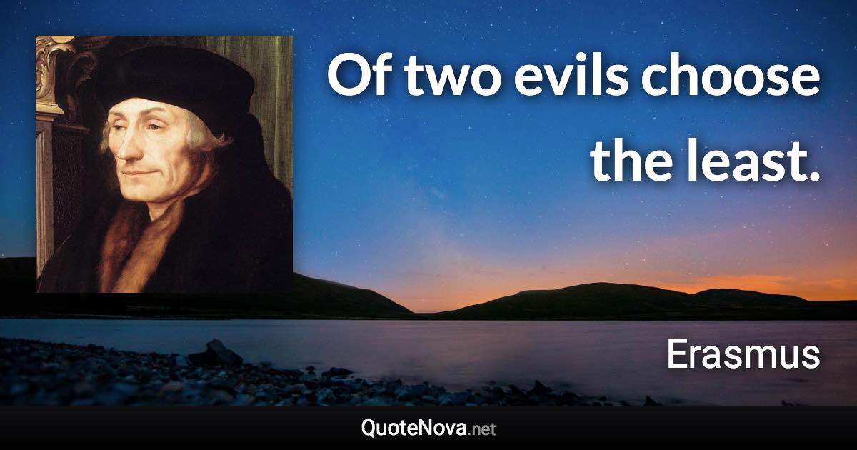 Of two evils choose the least. - Erasmus quote